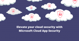 Elevate your cloud security with Microsoft Cloud App Security